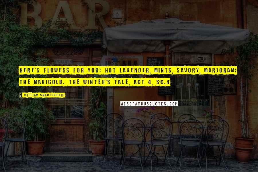 William Shakespeare Quotes: Here's flowers for you; hot lavender, mints, savory, marjoram; The marigold. The Winter's Tale, Act 4, Sc.4