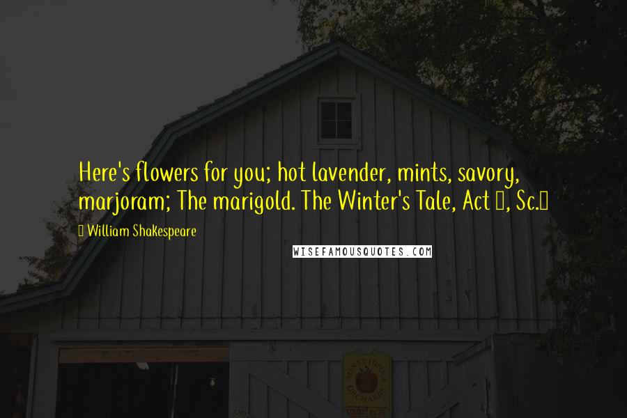 William Shakespeare Quotes: Here's flowers for you; hot lavender, mints, savory, marjoram; The marigold. The Winter's Tale, Act 4, Sc.4