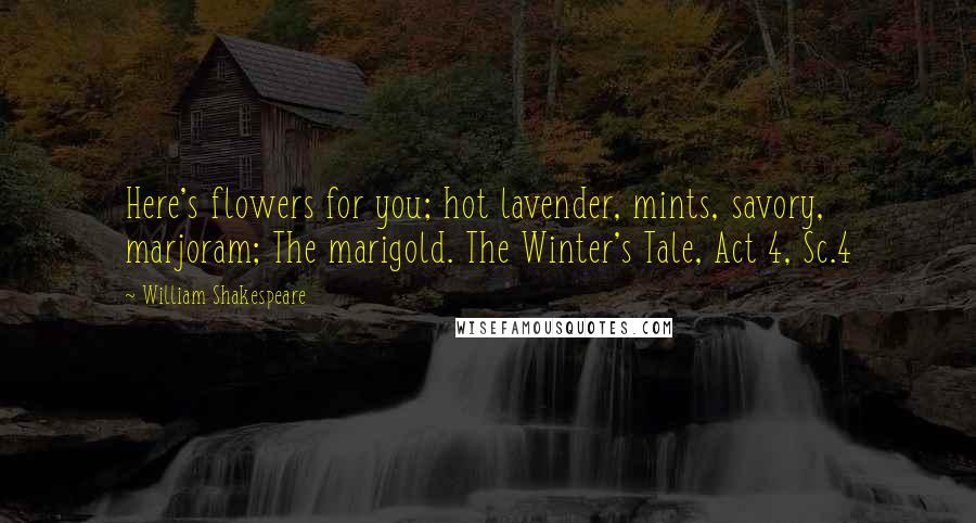 William Shakespeare Quotes: Here's flowers for you; hot lavender, mints, savory, marjoram; The marigold. The Winter's Tale, Act 4, Sc.4