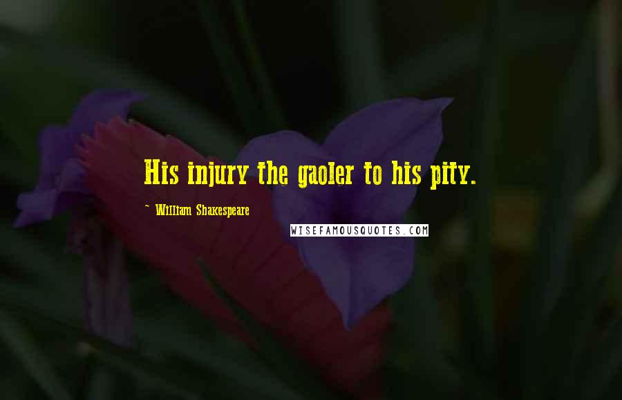 William Shakespeare Quotes: His injury the gaoler to his pity.