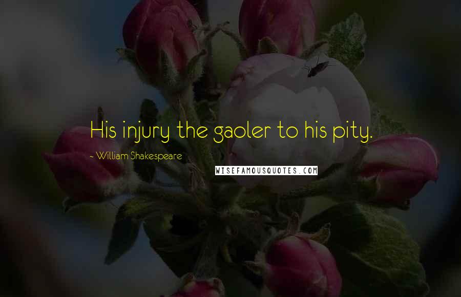 William Shakespeare Quotes: His injury the gaoler to his pity.