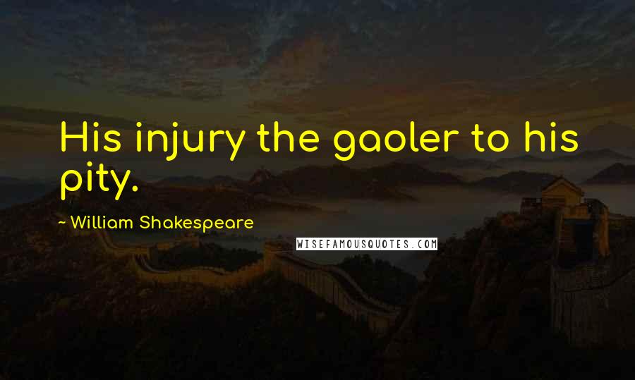 William Shakespeare Quotes: His injury the gaoler to his pity.