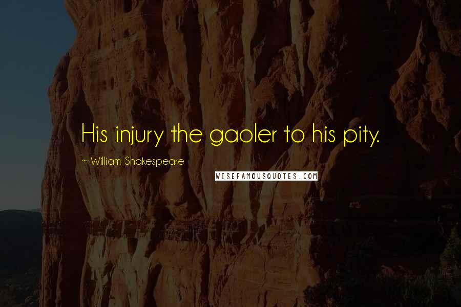 William Shakespeare Quotes: His injury the gaoler to his pity.