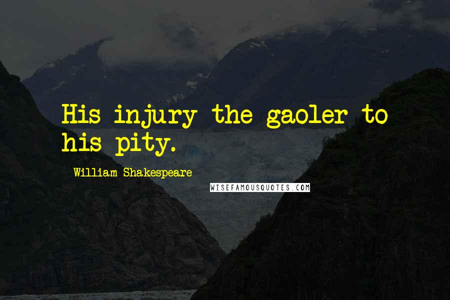 William Shakespeare Quotes: His injury the gaoler to his pity.