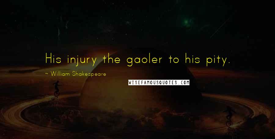 William Shakespeare Quotes: His injury the gaoler to his pity.