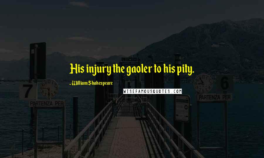 William Shakespeare Quotes: His injury the gaoler to his pity.