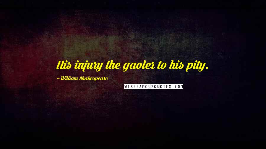 William Shakespeare Quotes: His injury the gaoler to his pity.