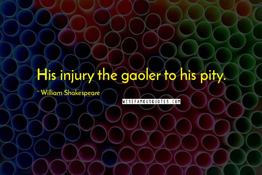 William Shakespeare Quotes: His injury the gaoler to his pity.