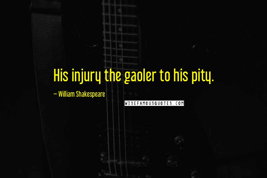 William Shakespeare Quotes: His injury the gaoler to his pity.