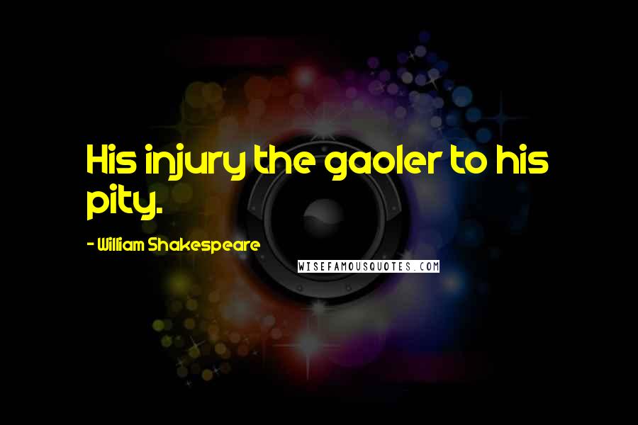 William Shakespeare Quotes: His injury the gaoler to his pity.