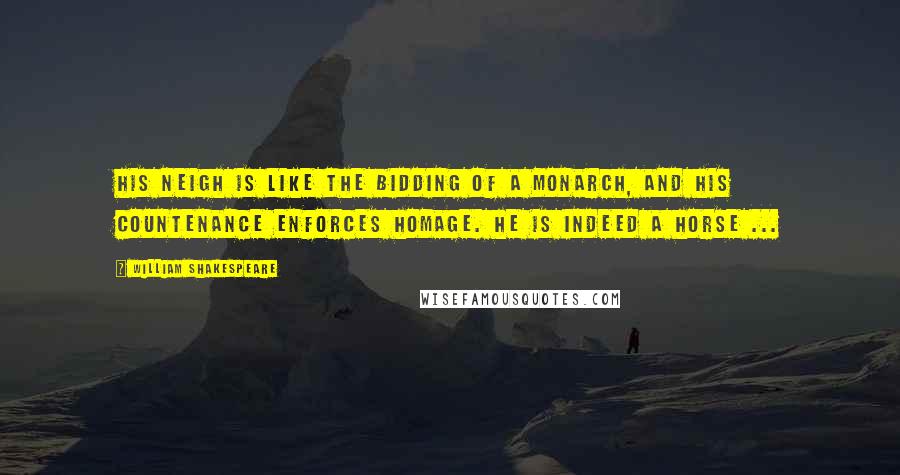 William Shakespeare Quotes: His neigh is like the bidding of a monarch, and his countenance enforces homage. He is indeed a horse ...