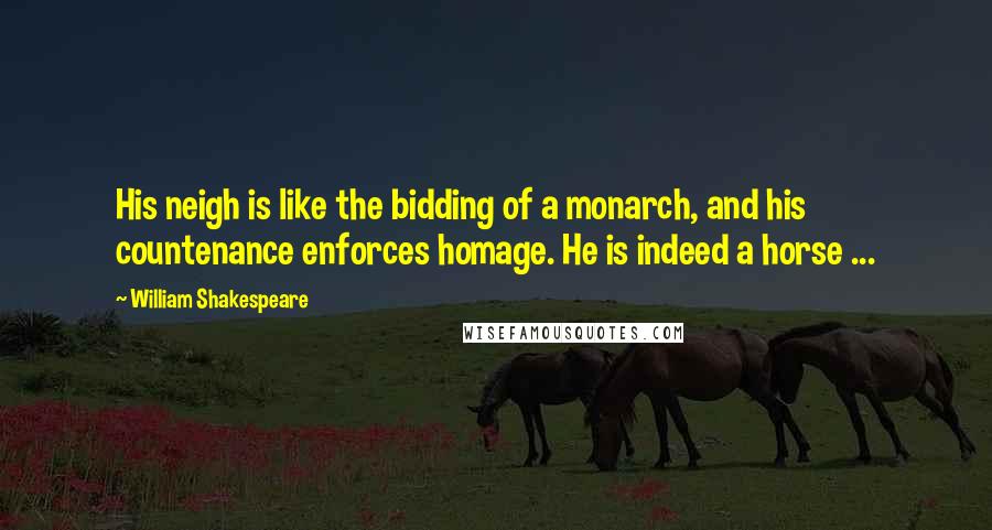 William Shakespeare Quotes: His neigh is like the bidding of a monarch, and his countenance enforces homage. He is indeed a horse ...