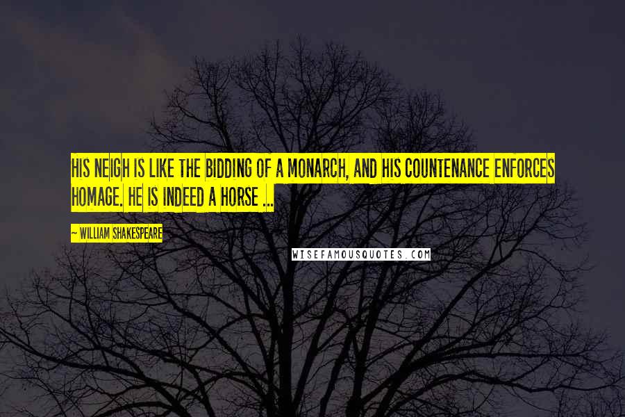 William Shakespeare Quotes: His neigh is like the bidding of a monarch, and his countenance enforces homage. He is indeed a horse ...