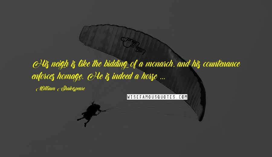 William Shakespeare Quotes: His neigh is like the bidding of a monarch, and his countenance enforces homage. He is indeed a horse ...