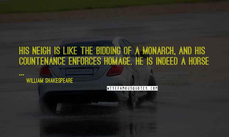William Shakespeare Quotes: His neigh is like the bidding of a monarch, and his countenance enforces homage. He is indeed a horse ...