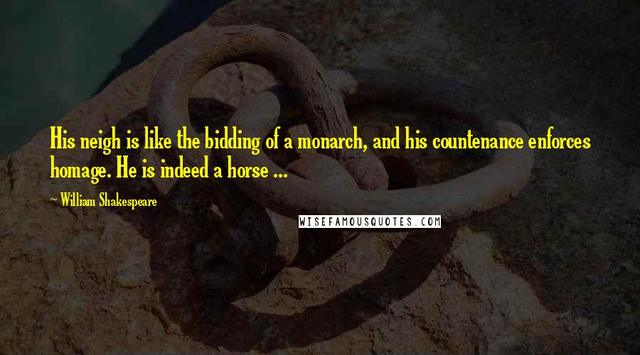 William Shakespeare Quotes: His neigh is like the bidding of a monarch, and his countenance enforces homage. He is indeed a horse ...