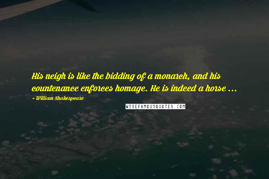 William Shakespeare Quotes: His neigh is like the bidding of a monarch, and his countenance enforces homage. He is indeed a horse ...