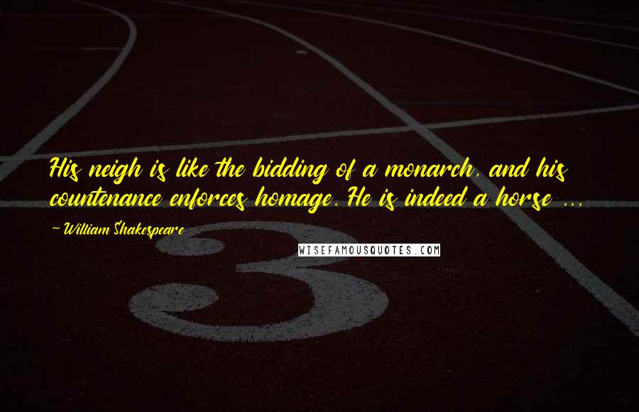 William Shakespeare Quotes: His neigh is like the bidding of a monarch, and his countenance enforces homage. He is indeed a horse ...