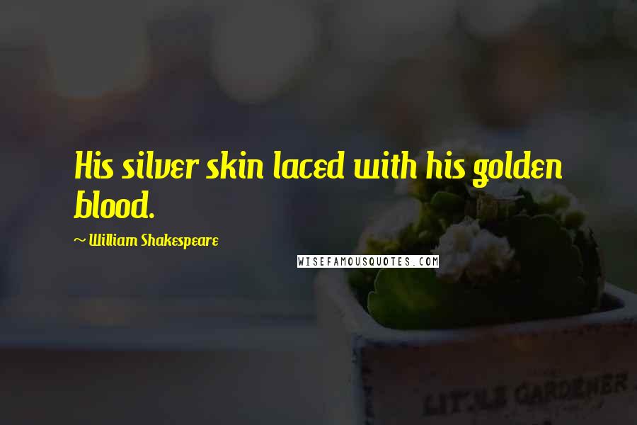 William Shakespeare Quotes: His silver skin laced with his golden blood.