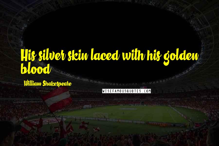 William Shakespeare Quotes: His silver skin laced with his golden blood.