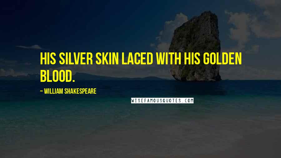 William Shakespeare Quotes: His silver skin laced with his golden blood.