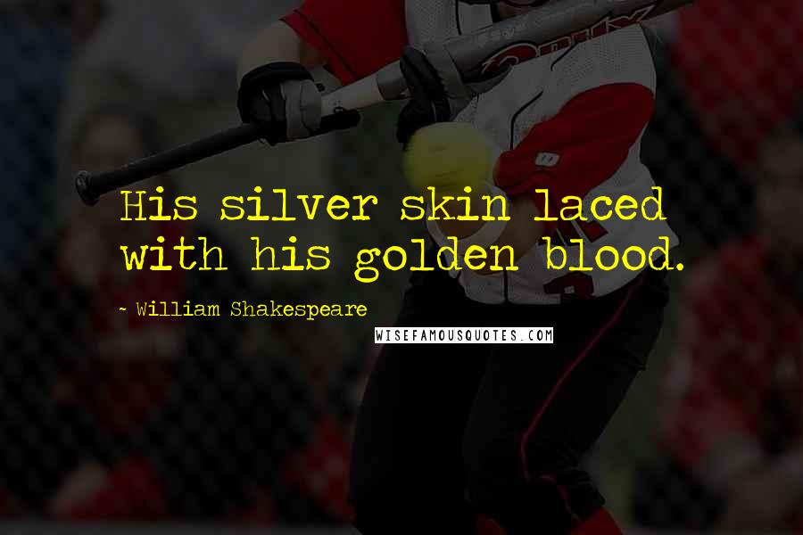 William Shakespeare Quotes: His silver skin laced with his golden blood.