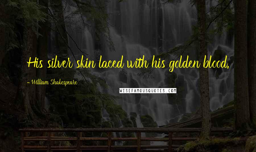 William Shakespeare Quotes: His silver skin laced with his golden blood.