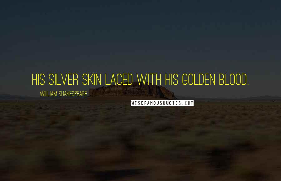 William Shakespeare Quotes: His silver skin laced with his golden blood.