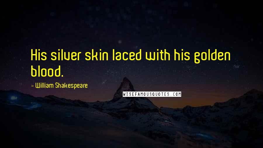 William Shakespeare Quotes: His silver skin laced with his golden blood.