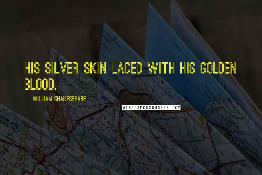 William Shakespeare Quotes: His silver skin laced with his golden blood.