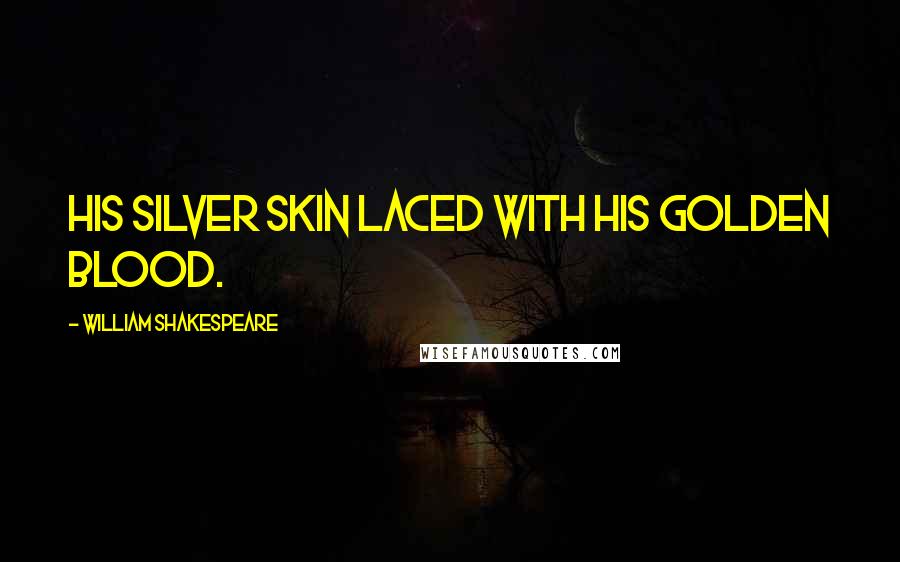 William Shakespeare Quotes: His silver skin laced with his golden blood.