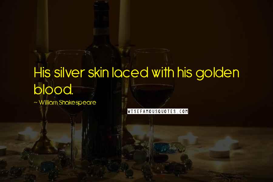 William Shakespeare Quotes: His silver skin laced with his golden blood.