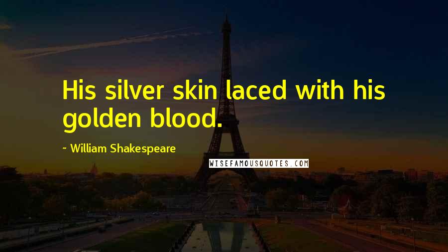 William Shakespeare Quotes: His silver skin laced with his golden blood.