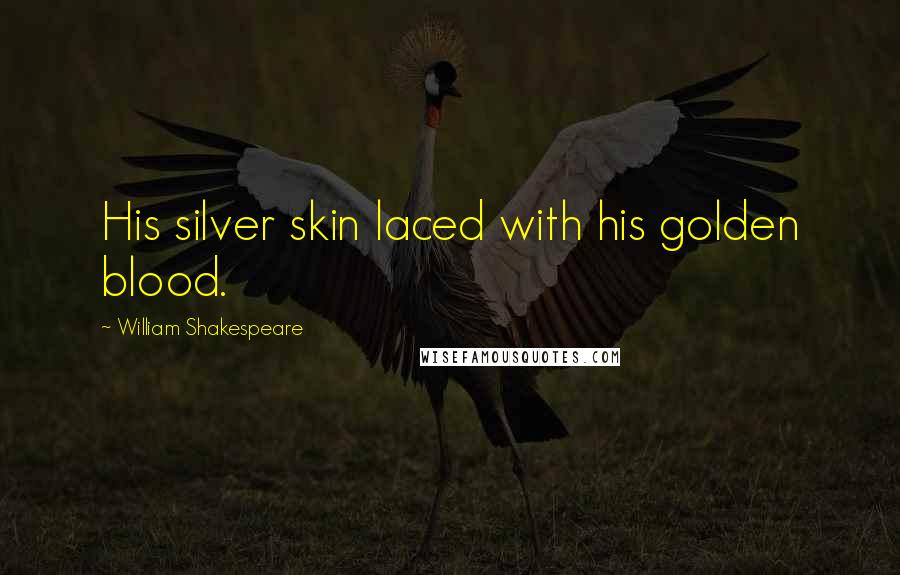 William Shakespeare Quotes: His silver skin laced with his golden blood.