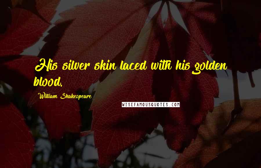 William Shakespeare Quotes: His silver skin laced with his golden blood.