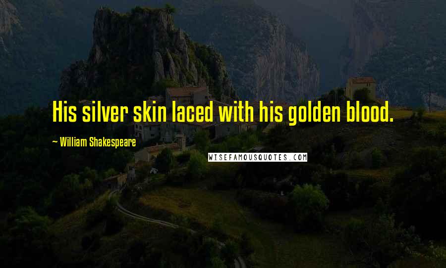 William Shakespeare Quotes: His silver skin laced with his golden blood.