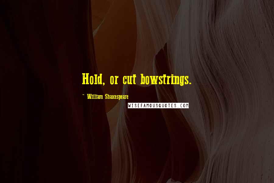 William Shakespeare Quotes: Hold, or cut bowstrings.