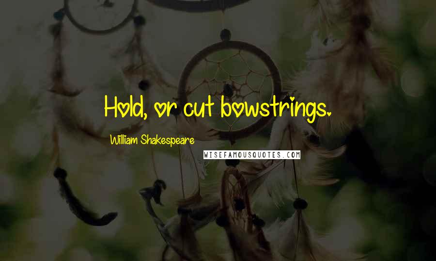 William Shakespeare Quotes: Hold, or cut bowstrings.