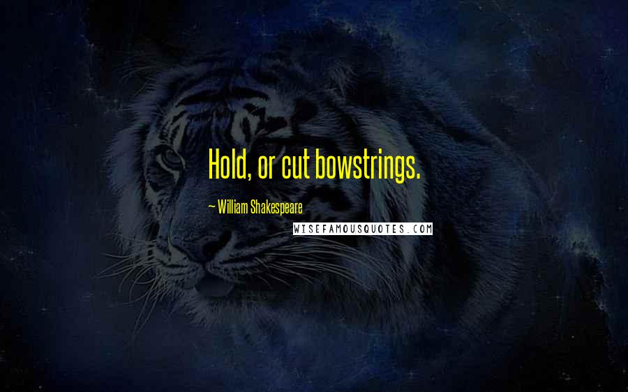 William Shakespeare Quotes: Hold, or cut bowstrings.