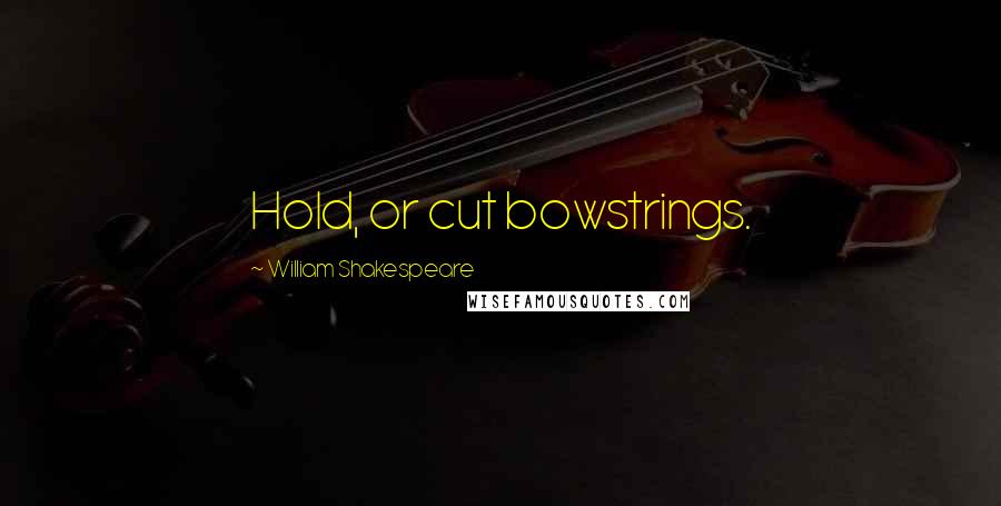 William Shakespeare Quotes: Hold, or cut bowstrings.