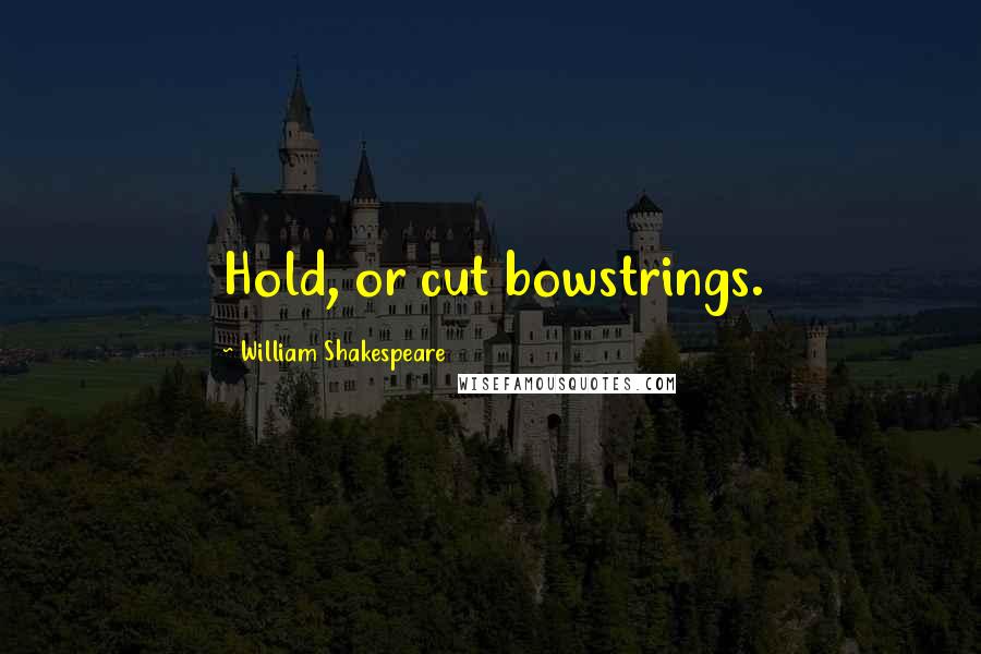 William Shakespeare Quotes: Hold, or cut bowstrings.