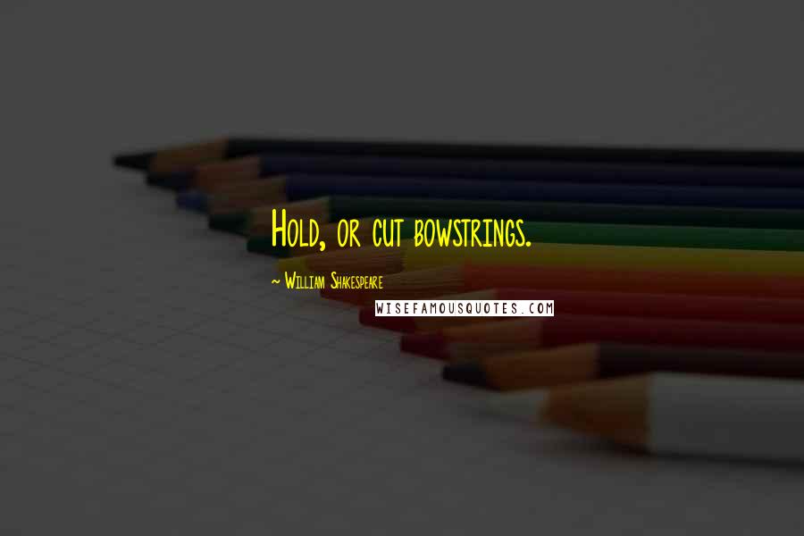 William Shakespeare Quotes: Hold, or cut bowstrings.