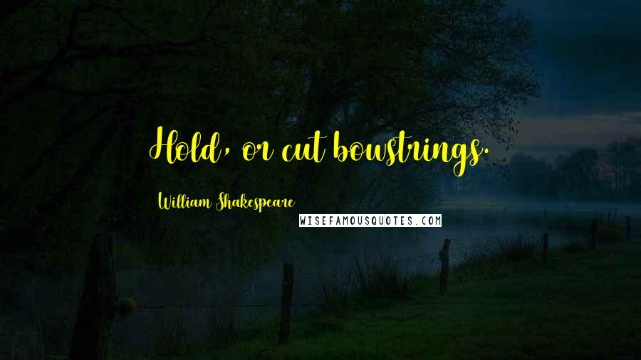 William Shakespeare Quotes: Hold, or cut bowstrings.