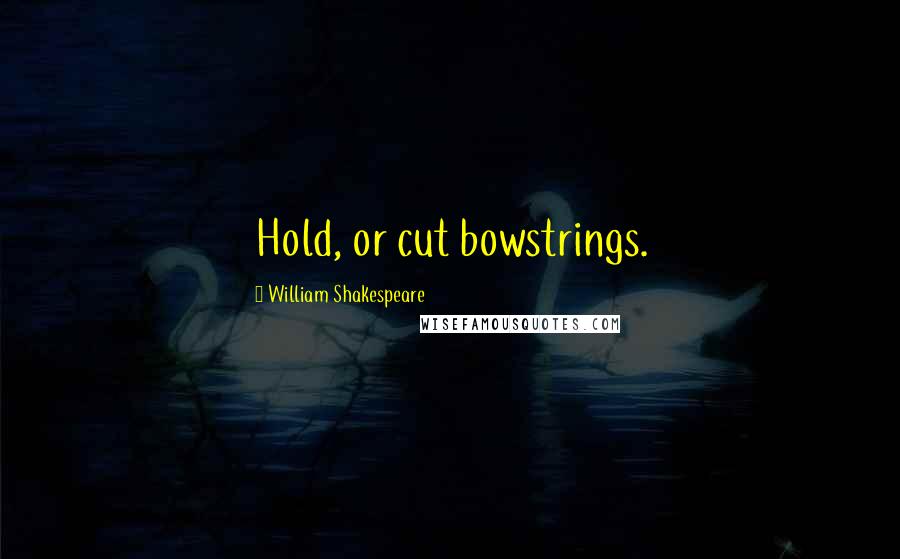 William Shakespeare Quotes: Hold, or cut bowstrings.