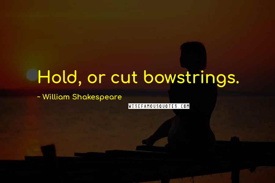William Shakespeare Quotes: Hold, or cut bowstrings.