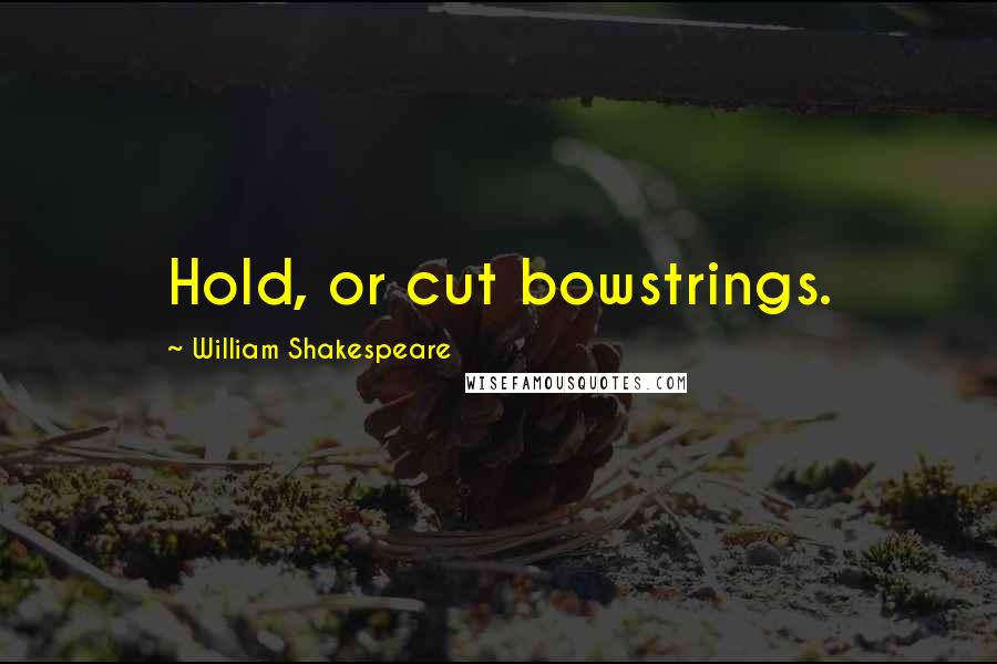 William Shakespeare Quotes: Hold, or cut bowstrings.