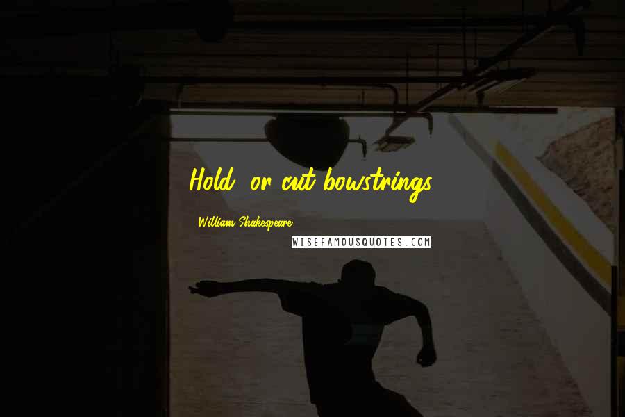 William Shakespeare Quotes: Hold, or cut bowstrings.