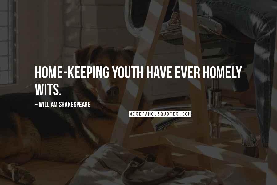 William Shakespeare Quotes: Home-keeping youth have ever homely wits.