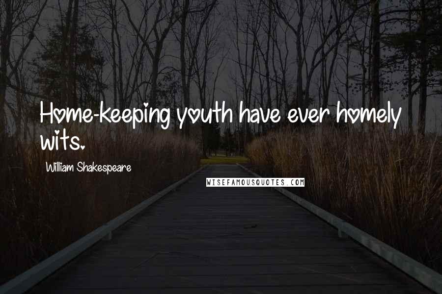 William Shakespeare Quotes: Home-keeping youth have ever homely wits.