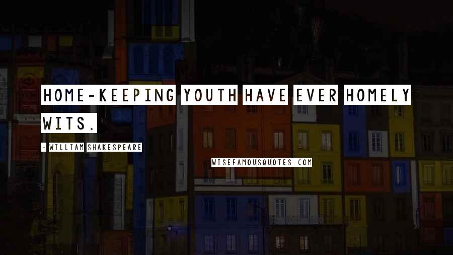 William Shakespeare Quotes: Home-keeping youth have ever homely wits.
